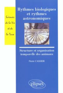 Rythmes biologiques et rythmes astronomiques. Structure et organisation temporelle des animaux - Cassier Pierre