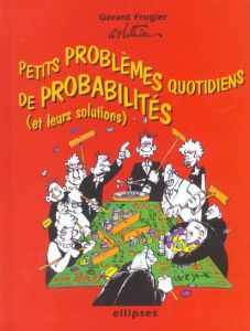 Petits problèmes quotidiens de probabilités avec leurs solutions - Frugier Gérard