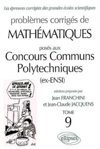 Problèmes corrigés de mathématiques posés aux Concours Communs Polytechniques (ex-ENSI). Tome 9 - Franchini Jean - Jacquens Jean-Claude