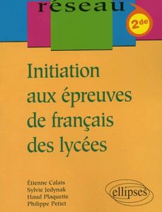 Initiation aux épreuves de français des lycées 2nde - Calais Etienne - Jedynak Sylvie - Plaquette Haud -