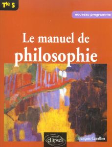 Le manuel de philosophie Terminale S - Cavallier François