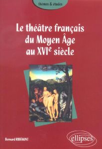 Le théâtre français du Moyen Age au XVIe siècle - Ribémont Bernard