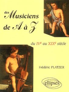 Des musiciens de A à Z. Du IVe au XIX siècle - Platzer Frédéric