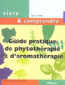 Guide pratique de phytothérapie et d'aromathérapie - Rubin Maurice