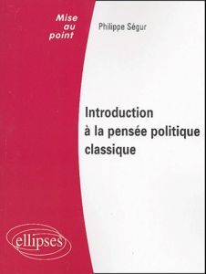 Introduction à la pensée politique classique. Droit public, Institutions politiques - Ségur Philippe
