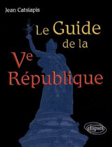 Le Guide de la Ve République - Catsiapis Jean