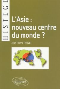 L'Asie : nouveau centre du monde ? - Paulet Jean-Pierre