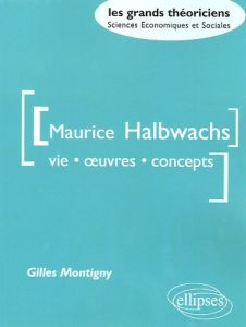 Maurice Halbwachs. Vie, oeuvre, concepts - Montigny Gilles