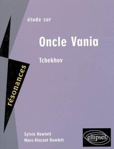 Etude sur Anton Tchekhov, Oncle Vania - Howlett Sylvie - Howlett Marc-Vincent