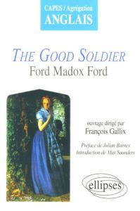 The Good Soldier. Ford Madox Ford - Gallix François - Barnes Julian - Saunders Max - T