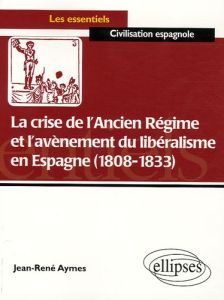 La crise de l'Ancien Régime et l'avènement du libéralisme en Espagne (1808-1833). Essai d'histoire p - Aymes Jean-René