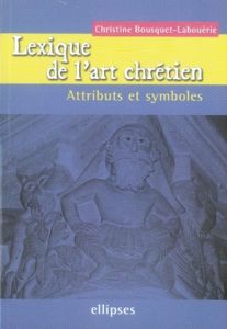 Lexique de l'art chrétien. Attributs et symboles - Bousquet-Labouérie Christine
