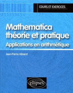 Mathematica théorie et pratique. Applications en arithmétique - Xémard Jean-Pierre
