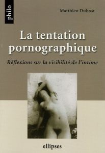 La tentation pornographique. Réflexions sur la visibilité de l'intime - Dubost Matthieu