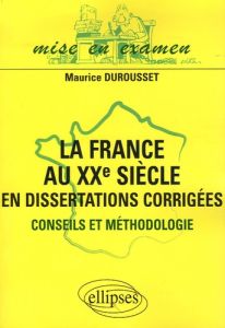 La France au XXe siècle en dissertations corrigées. Conseils et méthodologie - Durousset Maurice