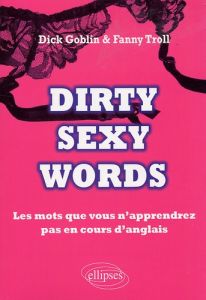 Dirty sexy words. Les mots que vous n'apprendrez pas en cours d'anglais - Goblin Dick - Troll Fanny