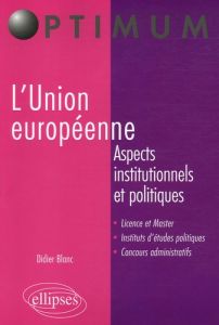 L'Union européenne. Aspects institutionnels et politiques - Blanc Didier