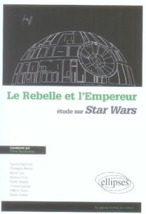 Le Rebelle et l'Empereur. Etude sur Star Wars - Berthomieu Pierre