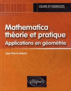 Mathematica théorie et pratique. Applications en géométrie - Xémard Jean-Pierre