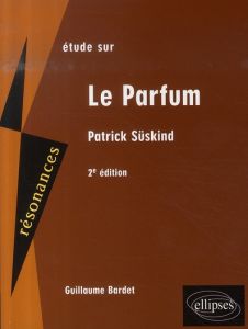 Etude sur Patrick Süskind. Le Parfum, 2e édition - Bardet Guillaume