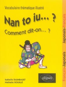 Nan to iu... ? Comment dit-on... ? Vocabulaire thématique illustré - Français/Japonais, Japonais/Fra - Rouillé Nathalie - Raimbault Isabelle