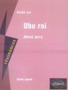 Etude sur Alfred Jarry. Ubu roi - Jopeck Sylvie