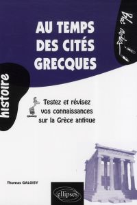 Au temps des cités grecques. Testez et révisez vos connaissances sur la Grèce - Galoisy Thomas