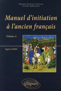 Manuel d'initiation à l'ancien français. Volume 2 - Baril Agnès