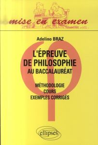 L'épreuve de philosophie au baccalauréat. Méthodologie, cours, exemples corrigés - Braz Adelino