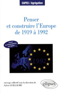 Penser et construire l'Europe de 1919 à 1992. Manuel et dissertations corrigées - Guillaume Sylvie