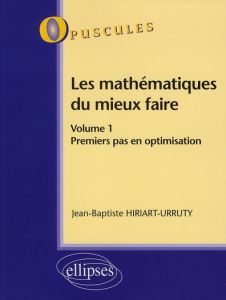 Les mathématiques du mieux faire. Volume 1, Premier pas en optimisation - Hiriart-Urruty Jean-Baptiste