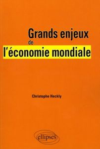 Grands enjeux de l'économie mondiale - Heckly Christophe