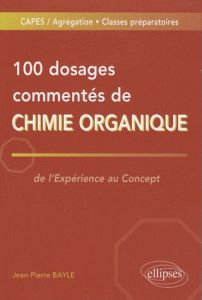 100 Dosages commentés de chimie organique. De l'expérience au concept - Bayle Jean-Pierre