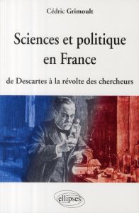 Sciences et politique en France. De Descartes à la révolte des chercheurs - Grimoult Cédric
