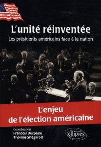 L'unité réinventée. Les présidents américains face à la nation - Durpaire François - Snégaroff Thomas