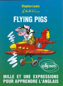 FLYING PIGS. Mille et une expressions pour apprendre l'anglais - Lewis Stephen