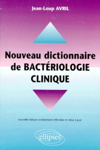Nouveau dictionnaire pratique de bactériologie clinique - Avril Jean-Loup