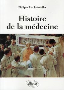 Histoire de la médecine. Des malades, des médecins, des soins et de l'éthique biomédicale - Hecketsweiler Philippe