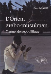 L'orient arabo-musulman. Manuel de géopolitique - Claude Gérard
