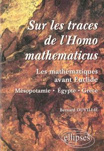 Sur les traces de l'Homo mathematicus. Les mathématiques avant Euclide, Mésopotamie, Egypte, Grèce - Duvillié Bernard