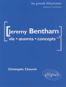 Jeremy Bentham. Vie, oeuvres, concepts - Chauvet Christophe