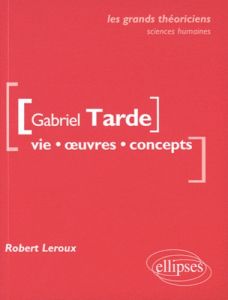 Gabriel Tarde. Vie, oeuvres, concepts - Leroux Robert