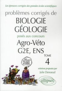Problèmes corrigés de biologie-géologie posés aux concours de Agro-Véto, G2E, ENS, 2007-2010. Tome 4 - Denoeud Julie