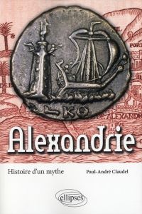 Alexandrie. Histoire d'un mythe - Claudel Paul-André