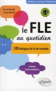 Le FLE au quotidien. 100 dialogues de la vie courante Niveau intermédiaire - Borelli Nicole - Borelli Angie