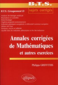 Annales corrigées de mathématiques et autres exercices. BTS groupement D - Griffiths Philippe
