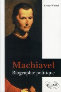 Machiavel. Biographie politique - Weibel Ernest