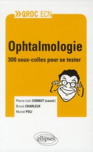 Ophtalmologie. 300 sous-colles pour se tester - Cornut Pierre-Loïc - Charleux Bruce - Poli Muriel