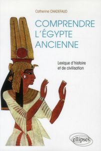 Comprendre l'Egypte ancienne. Lexique d'histoire et de civilisation - Chadefaud Catherine