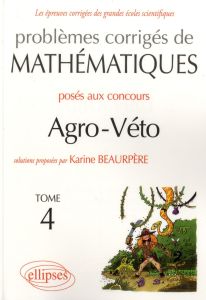 Problèmes corrigés de mathématiques posés aux concours Agro-Véto. Tome 4 - Beaurpère Karine